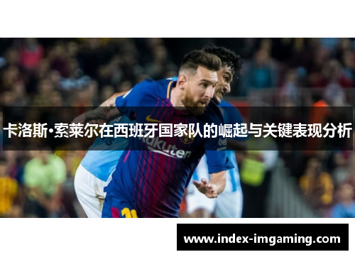 卡洛斯·索莱尔在西班牙国家队的崛起与关键表现分析