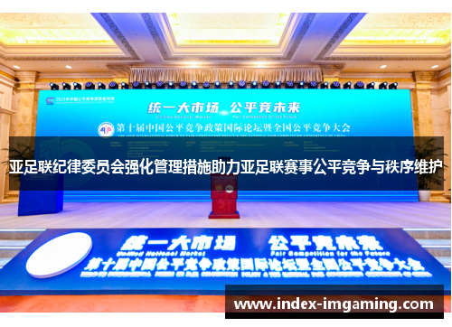 亚足联纪律委员会强化管理措施助力亚足联赛事公平竞争与秩序维护