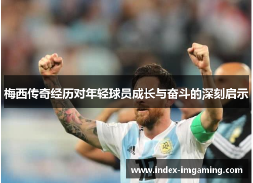 梅西传奇经历对年轻球员成长与奋斗的深刻启示