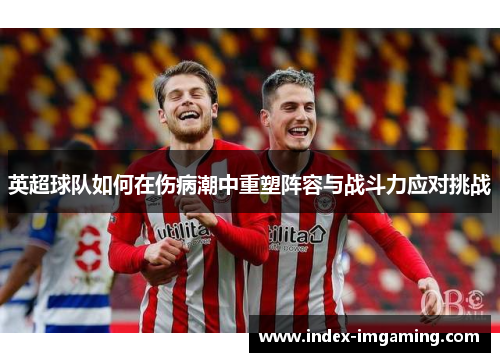 英超球队如何在伤病潮中重塑阵容与战斗力应对挑战