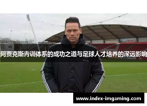 阿贾克斯青训体系的成功之道与足球人才培养的深远影响