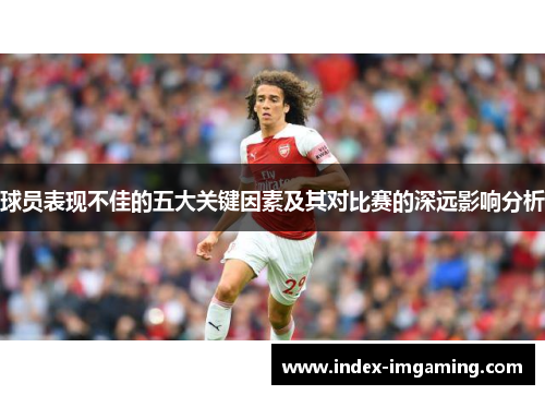 球员表现不佳的五大关键因素及其对比赛的深远影响分析
