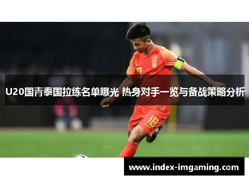 U20国青泰国拉练名单曝光 热身对手一览与备战策略分析
