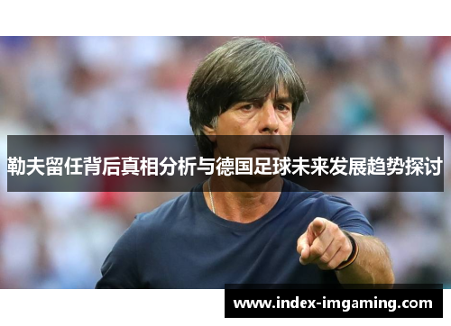 勒夫留任背后真相分析与德国足球未来发展趋势探讨