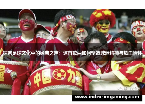探索足球文化中的经典之声：这首歌曲如何塑造球迷精神与热血情怀